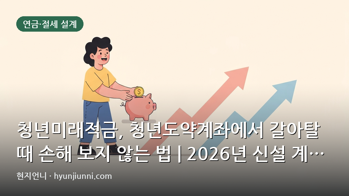 청년미래적금, 청년도약계좌에서 갈아탈 때 손해 보지 않는 법 | 2026년 신설 계좌 심층 분석