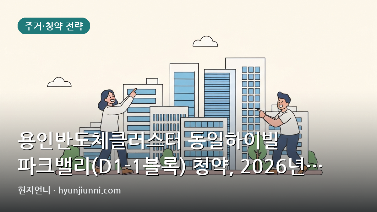 용인반도체클러스터 동일하이빌 파크밸리(D1-1블록) 청약, 2026년 분양가와 주변 시세 비교 분석