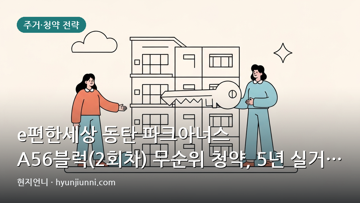 e편한세상 동탄 파크아너스 A56블럭(2회차) 무순위 청약, 5년 실거주 의무와 필요 현금 분석