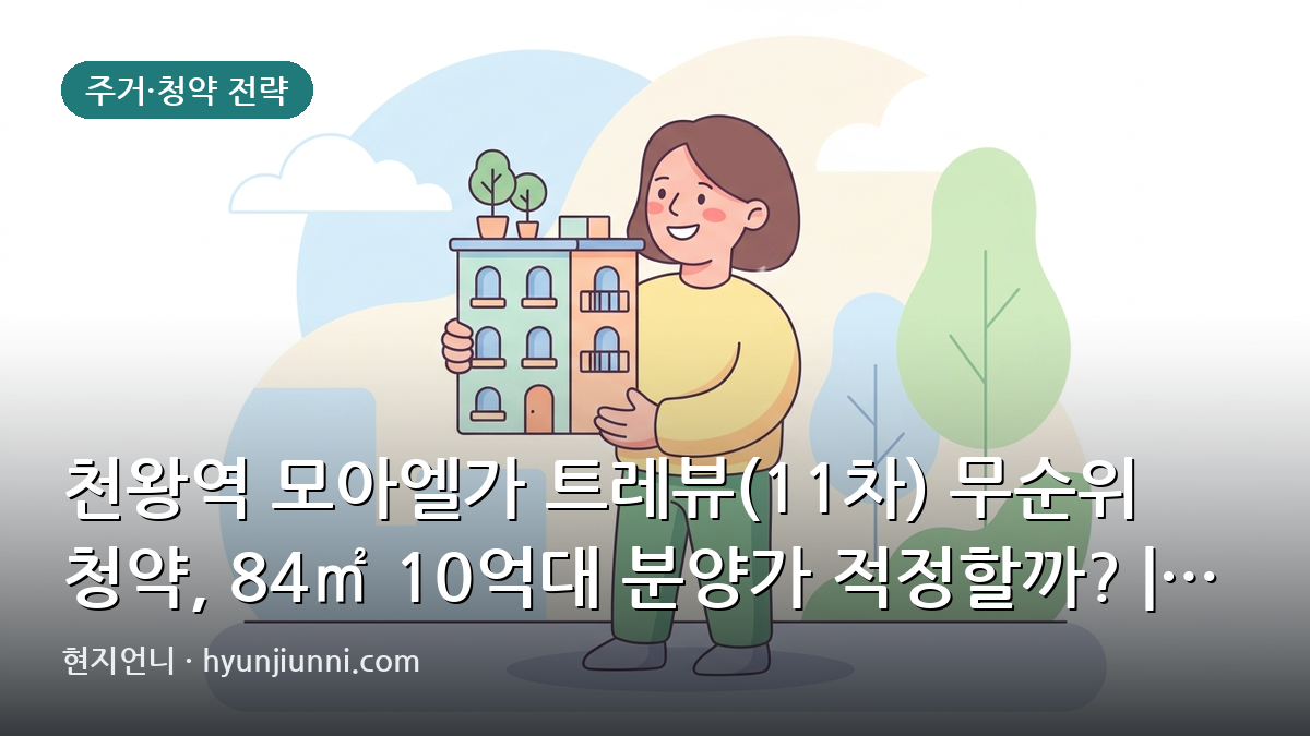 천왕역 모아엘가 트레뷰(11차) 무순위 청약, 84㎡ 10억대 분양가 적정할까? | 2026년 심층 분석