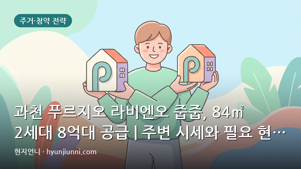 과천 푸르지오 라비엔오 줍줍, 84㎡ 2세대 8억대 공급 | 주변 시세와 필요 현금 심층 분석