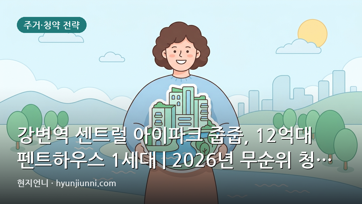 강변역 센트럴 아이파크 줍줍, 12억대 펜트하우스 1세대 | 2026년 무순위 청약 심층 분석