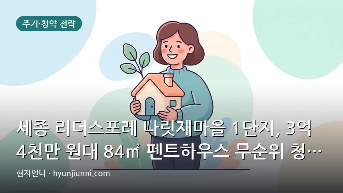 세종 리더스포레 나릿재마을 1단지, 3억 4천만 원대 84㎡ 펜트하우스 무순위 청약 분석